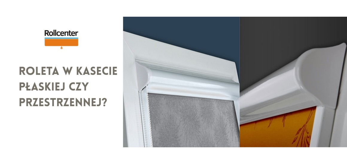 Wybrać roletę w kasecie płaskiej czy w przestrzennej?